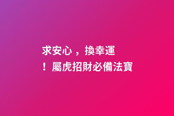 求安心，換幸運！屬虎招財必備法寶